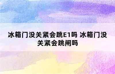 冰箱门没关紧会跳E1吗 冰箱门没关紧会跳闸吗